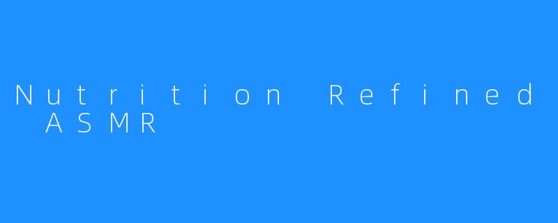 Nutrition Refined ASMR